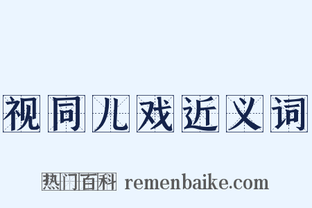 视同儿戏近义词是什么意思的图片